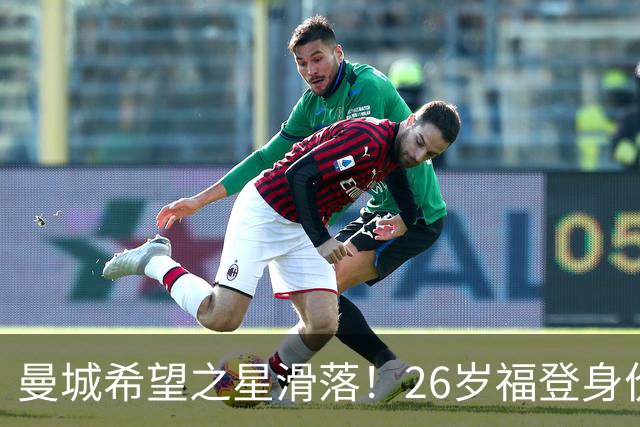 曼城希望之星滑落！26岁福登身价跌至7000万，状态低迷图赫尔放弃