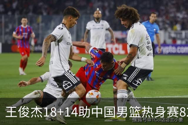王俊杰18+14助中国男篮热身赛8278战胜塞尔维亚KK FMP队！